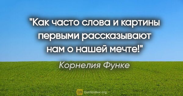 Корнелия Функе цитата: "Как часто слова и картины первыми рассказывают нам о нашей мечте!"