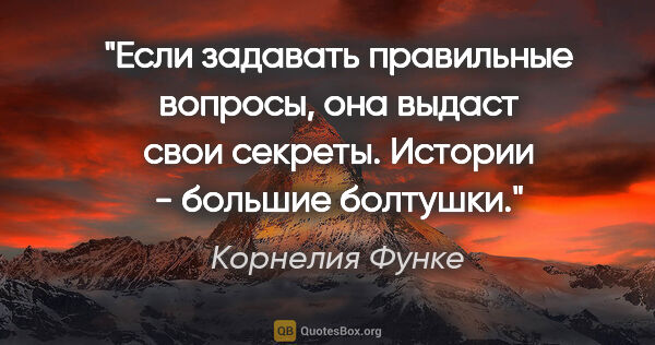 Корнелия Функе цитата: "Если задавать правильные вопросы, она выдаст свои секреты...."