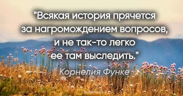 Корнелия Функе цитата: "Всякая история прячется за нагромождением вопросов, и не..."