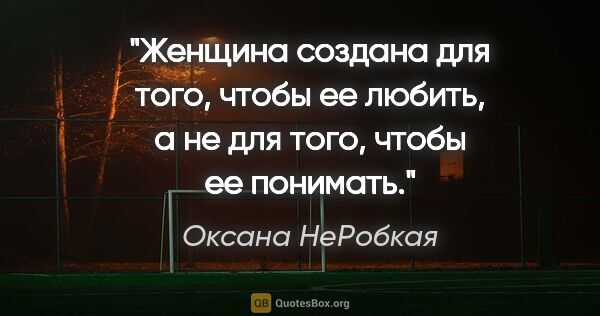 Оксана НеРобкая цитата: "Женщина создана для того, чтобы ее любить, а не для того,..."