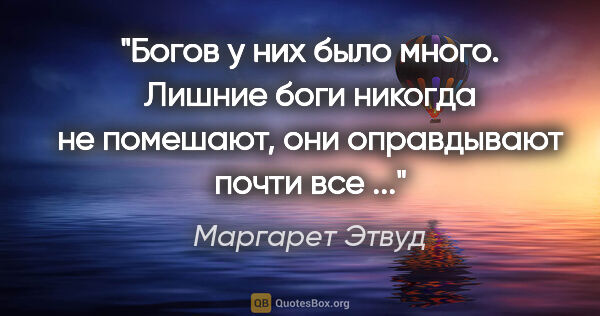 Маргарет Этвуд цитата: "Богов у них было много. Лишние боги никогда не помешают, они..."