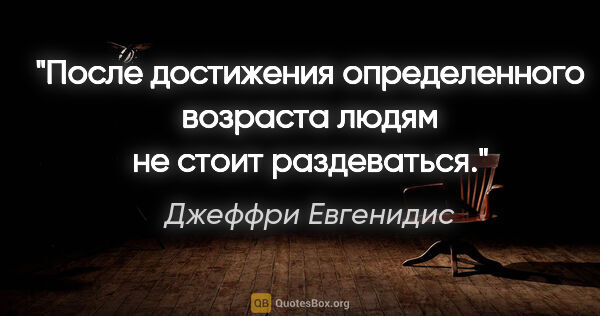 Джеффри Евгенидис цитата: "После достижения определенного возраста людям не стоит..."