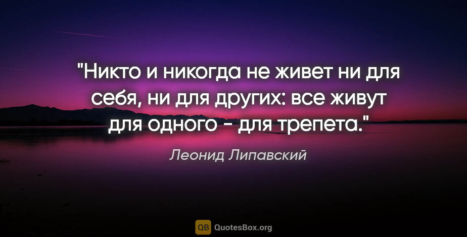 Леонид Липавский цитата: "Никто и никогда не живет ни для себя, ни для других: все живут..."