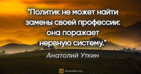 Анатолий Уткин цитата: "Политик не может найти замены своей профессии: она поражает..."
