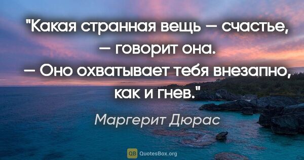 Маргерит Дюрас цитата: "Какая странная вещь — счастье, — говорит она. — Оно охватывает..."