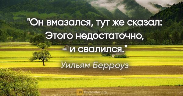 Уильям Берроуз цитата: ""Он вмазался, тут же сказал: "Этого недостаточно", - и свалился."