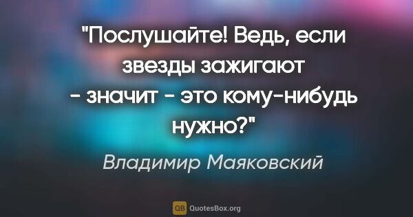 Владимир Маяковский цитата: "Послушайте!

Ведь, если звезды зажигают -

значит - это..."