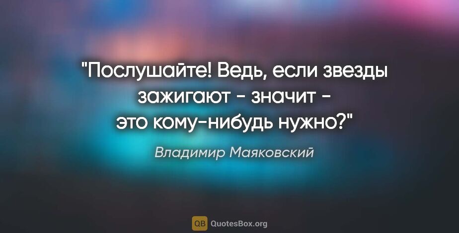 Владимир Маяковский цитата: "Послушайте!

Ведь, если звезды зажигают -

значит - это..."