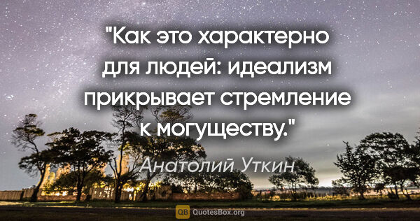 Анатолий Уткин цитата: "Как это характерно для людей: идеализм прикрывает стремление к..."