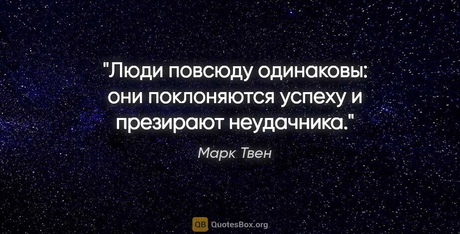 Марк Твен цитата: "Люди повсюду одинаковы: они поклоняются успеху и презирают..."