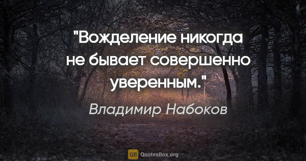 Владимир Набоков цитата: ""Вожделение никогда не бывает совершенно уверенным.""