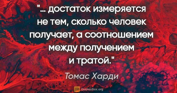 Томас Харди цитата: "… достаток измеряется не тем, сколько человек получает, а..."