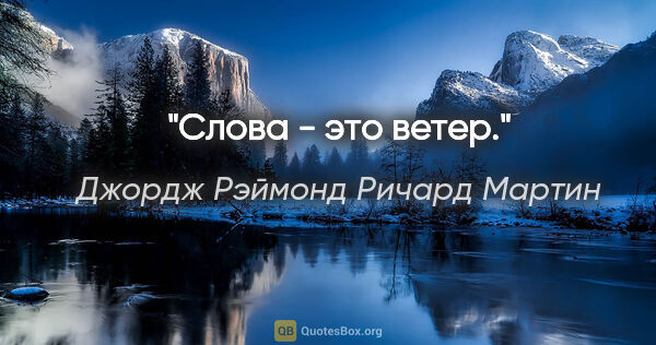 Джордж Рэймонд Ричард Мартин цитата: "Слова - это ветер."