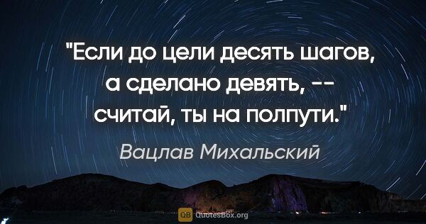 Вацлав Михальский цитата: "Если до цели десять шагов, а сделано девять, -- считай, ты на..."