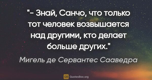 Мигель де Сервантес Сааведра цитата: "- Знай, Санчо, что только тот человек возвышается над другими,..."