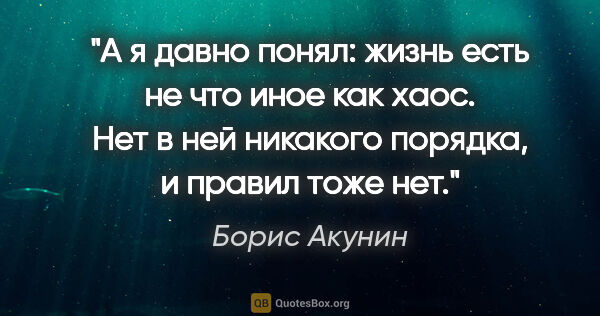 Борис Акунин цитата: "А я давно понял: жизнь есть не что иное как хаос. Нет в ней..."