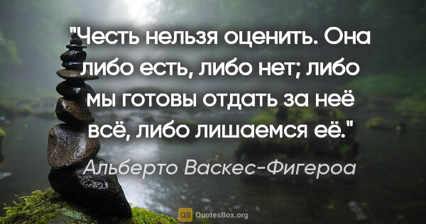 Альберто Васкес-Фигероа цитата: "Честь нельзя оценить. Она либо есть, либо нет; либо мы готовы..."