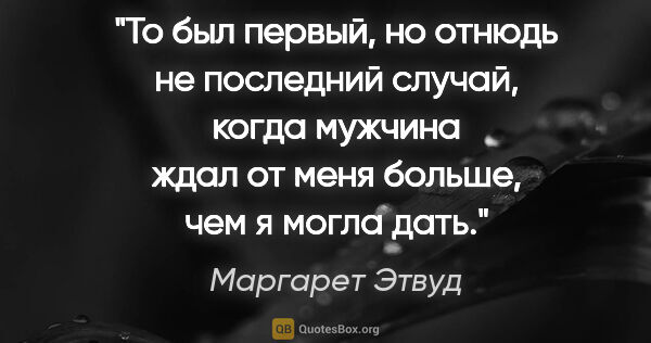 Маргарет Этвуд цитата: "То был первый, но отнюдь не последний случай, когда мужчина..."