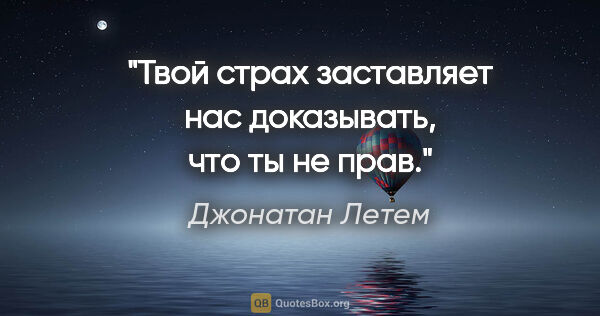 Джонатан Летем цитата: "Твой страх заставляет нас доказывать, что ты не прав."