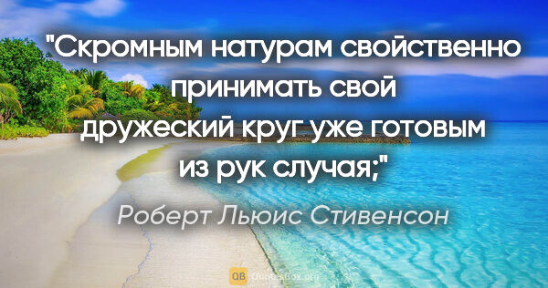 Роберт Льюис Стивенсон цитата: "Скромным натурам свойственно принимать свой дружеский круг уже..."