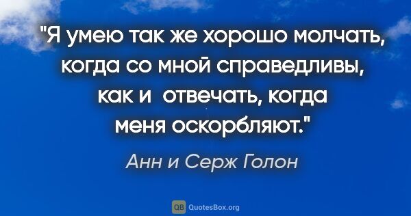 Анн и Серж Голон цитата: "Я умею так же хорошо молчать, когда со мной справедливы, как и..."