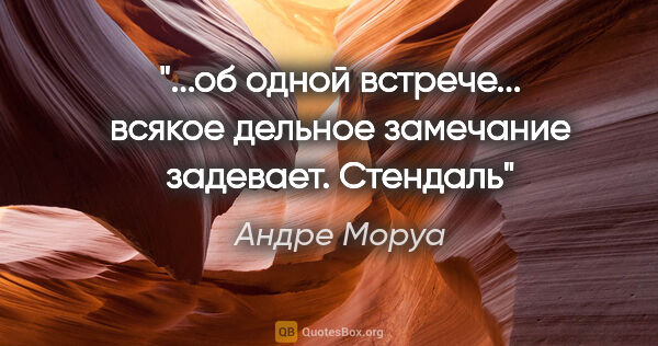 Андре Моруа цитата: "об одной встрече...

всякое дельное замечание задевает...."