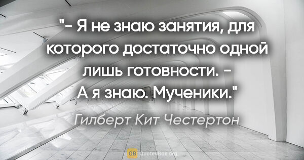 Гилберт Кит Честертон цитата: "- Я не знаю занятия, для которого достаточно одной лишь..."