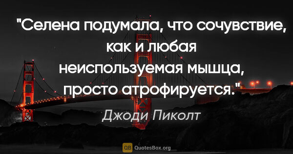 Джоди Пиколт цитата: "Селена подумала, что сочувствие, как и любая неиспользуемая..."