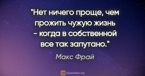 Макс Фрай цитата: "Нет ничего проще, чем прожить чужую жизнь - когда в..."