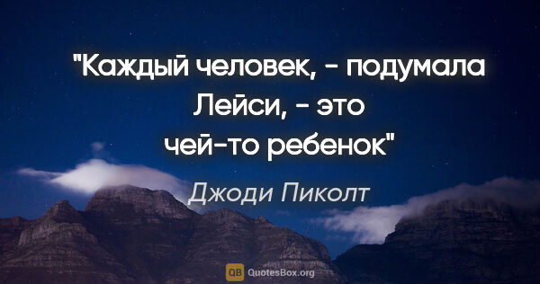 Джоди Пиколт цитата: ""Каждый человек, - подумала Лейси, - это чей-то ребенок""