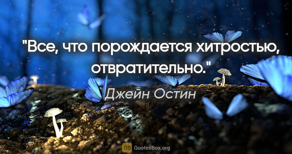 Джейн Остин цитата: "Все, что порождается хитростью, отвратительно."