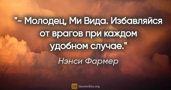 Нэнси Фармер цитата: "- Молодец, Ми Вида. Избавляйся от врагов при каждом удобном..."