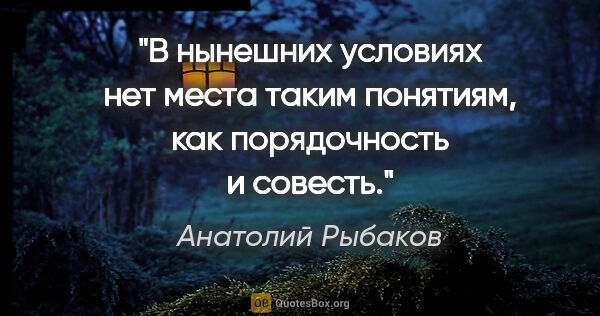 Анатолий Рыбаков цитата: "В нынешних условиях нет места таким понятиям, как порядочность..."