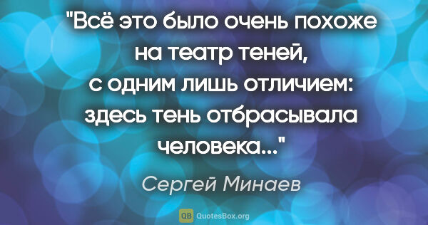 Сергей Минаев цитата: "Всё это было очень похоже на театр теней, с одним лишь..."