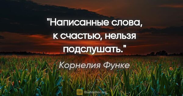 Корнелия Функе цитата: "Написанные слова, к счастью, нельзя подслушать."