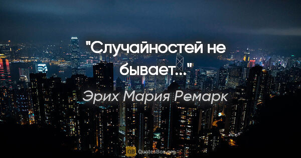 Эрих Мария Ремарк цитата: "Случайностей не бывает..."