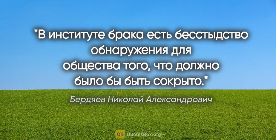 Бердяев Николай Александрович цитата: "В институте брака есть бесстыдство обнаружения для общества..."