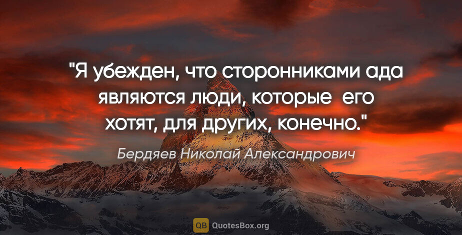 Бердяев Николай Александрович цитата: "Я убежден, что сторонниками ада являются люди, которые  его..."