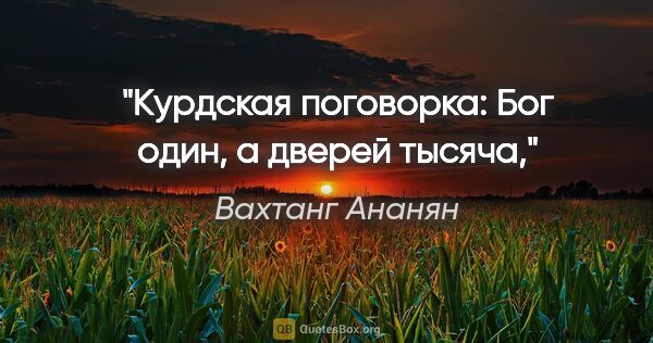 Вахтанг Ананян цитата: "Курдская поговорка: «Бог один, а дверей тысяча»,"