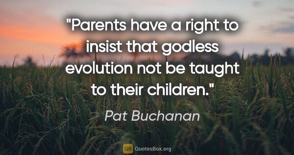 Pat Buchanan quote: "Parents have a right to insist that godless evolution not be..."