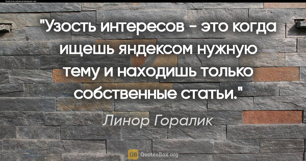 Линор Горалик цитата: "Узость интересов - это когда ищешь яндексом нужную тему и..."