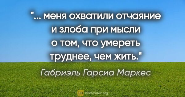 Габриэль Гарсиа Маркес цитата: " меня охватили отчаяние и злоба при мысли о том, что умереть..."