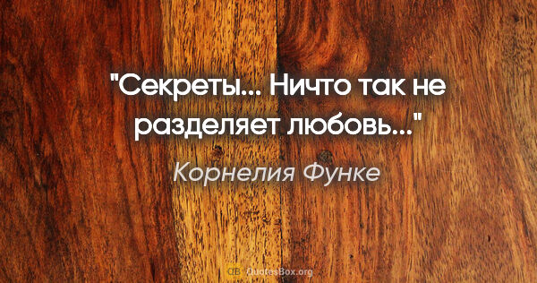 Корнелия Функе цитата: "Секреты... Ничто так не разделяет любовь..."