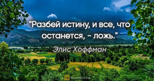 Элис Хоффман цитата: "Разбей истину, и все, что останется, - ложь."