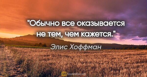 Элис Хоффман цитата: "Обычно все оказывается не тем, чем кажется."