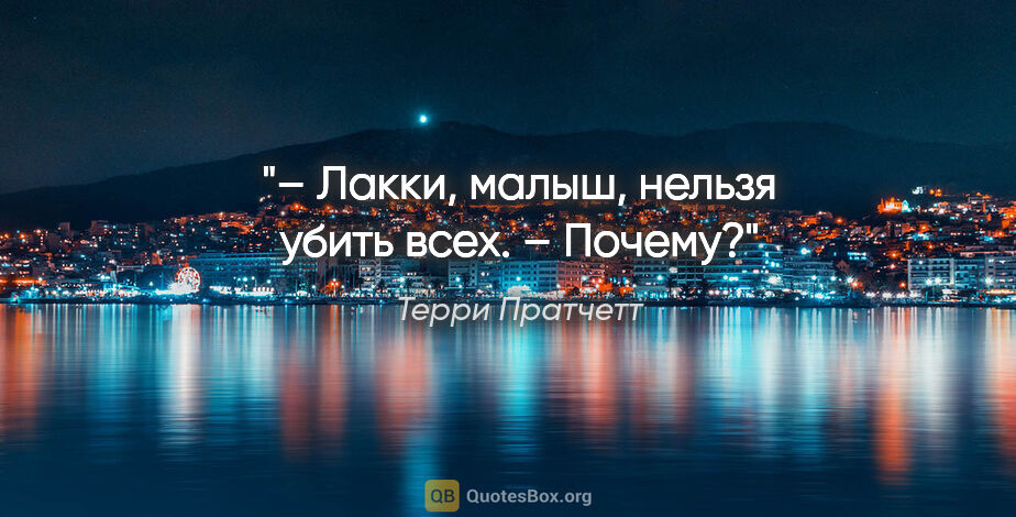 Терри Пратчетт цитата: "– Лакки, малыш, нельзя убить всех.

– Почему?"