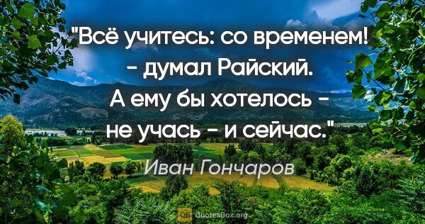 Иван Гончаров цитата: ""Всё учитесь: со временем!" - думал Райский. А ему бы хотелось..."