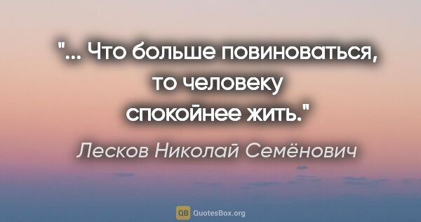 Лесков Николай Семёнович цитата: "... Что больше повиноваться, то человеку спокойнее жить."