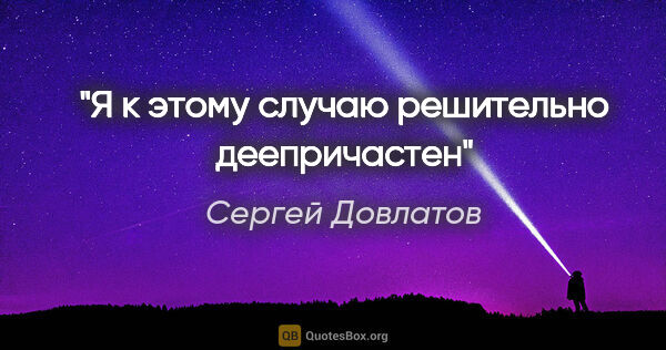 Сергей Довлатов цитата: "Я к этому случаю решительно деепричастен"