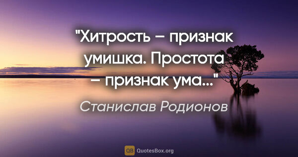 Станислав Родионов цитата: "Хитрость – признак умишка. Простота – признак ума..."